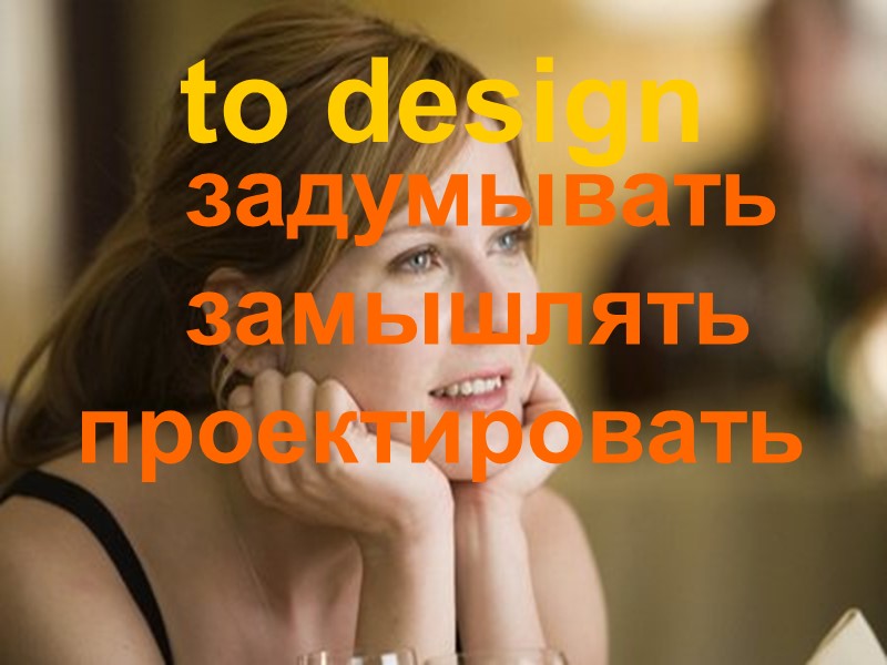 to design     задумывать     замышлять проектировать